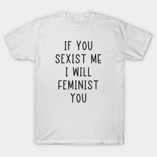 If You Sexist Me I Will Feminist You T-Shirt